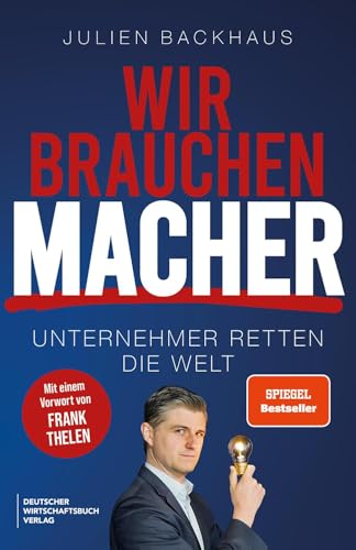 Wir brauchen Macher: Unternehmer retten die Welt. Die Erfolgsgeheimnisse der Milliardäre und Innovatoren. Für Aufsteiger, Gründer, Investoren, Selbstständige und Umsetzer.