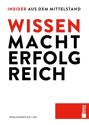 WISSEN MACHT ERFOLG REICH - Insider aus dem Mittelstand: 19 Experten zeigen, wie Unternehmen wachsen, Risiken senken und Zukunft sichern
