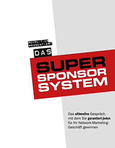 Das Super-Sponsor-System: Das ultimative Gespräch, mit dem Sie garantiert jeden für Ihr Network-Marketing-Geschäft gewinnen