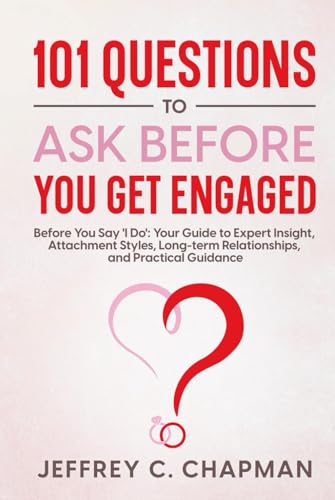 101 Questions to Ask Before You Get Engaged: Before You Say 'I Do': Your Guide to Expert Insight, Attachment Styles, Long-term Relationships, and Practical Guidance. (The 101 Series)