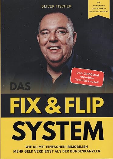 Das FIX & FLIP SYSTEM – Immobilien kaufen, sanieren & profitabel verkaufen: Praxisleitfaden für Fix & Flip, Deal-Suche, Kalkulation & Verkauf | Mit Vorwort von Gerald Hörhan | Oliver Fischer